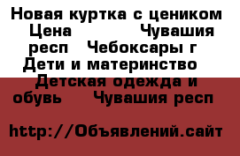 Новая куртка с цеником › Цена ­ 3 000 - Чувашия респ., Чебоксары г. Дети и материнство » Детская одежда и обувь   . Чувашия респ.